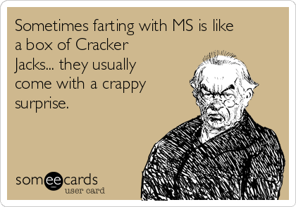 Sometimes farting with MS is like
a box of Cracker
Jacks... they usually
come with a crappy
surprise.