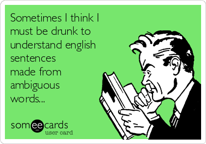 Sometimes I think I
must be drunk to
understand english
sentences
made from
ambiguous
words...