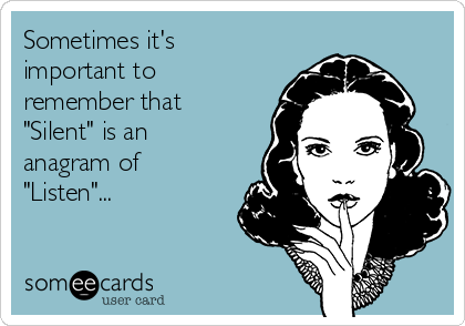 Sometimes it's
important to
remember that
"Silent" is an
anagram of
"Listen"...