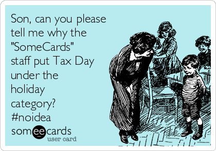 Son, can you please
tell me why the 
"SomeCards"
staff put Tax Day
under the
holiday
category?
#noidea