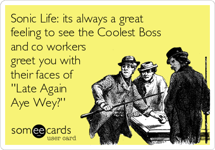 Sonic Life: its always a great
feeling to see the Coolest Boss
and co workers
greet you with
their faces of
''Late Again
Aye Wey?''