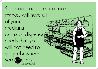 Soon our roadside produce
market will have all
of your
medicinal
cannabis dispensary
needs that you
will not need to
shop elsewhere. 