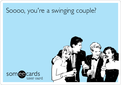 Soooo, you're a swinging couple?