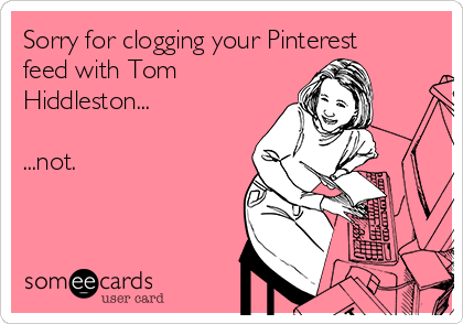 Sorry for clogging your Pinterest
feed with Tom
Hiddleston...

...not.