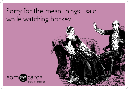 Sorry for the mean things I said
while watching hockey. 