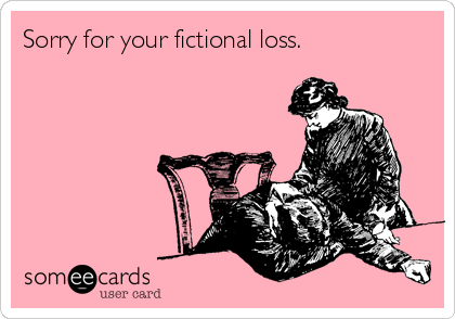 Sorry for your fictional loss.