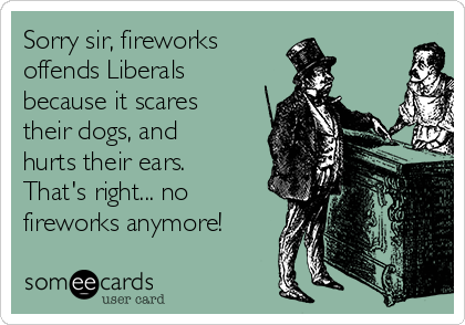 Sorry sir, fireworks 
offends Liberals
because it scares
their dogs, and
hurts their ears.
That's right... no
fireworks anymore!