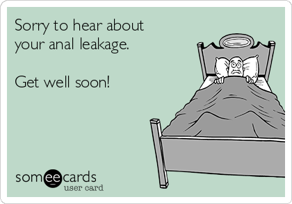 Sorry to hear about
your anal leakage.

Get well soon!