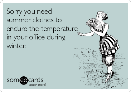 Sorry you need
summer clothes to
endure the temperature
in your office during
winter.