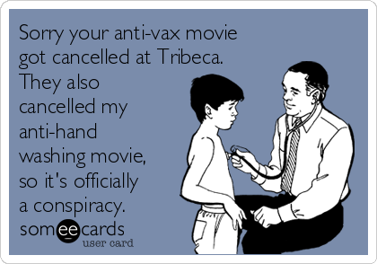 Sorry your anti-vax movie
got cancelled at Tribeca.
They also
cancelled my  
anti-hand
washing movie,
so it's officially
a conspiracy.