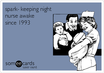 spark- keeping night
nurse awake
since 1993