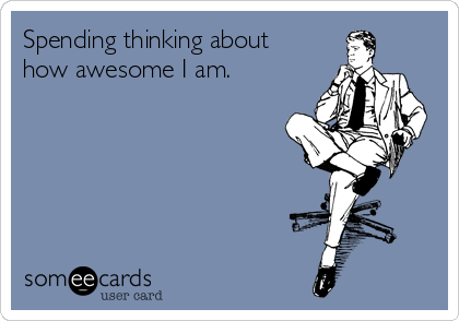 Spending thinking about
how awesome I am.