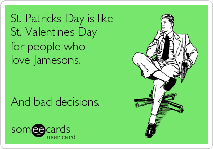 St. Patricks Day is like
St. Valentines Day
for people who
love Jamesons.


And bad decisions.