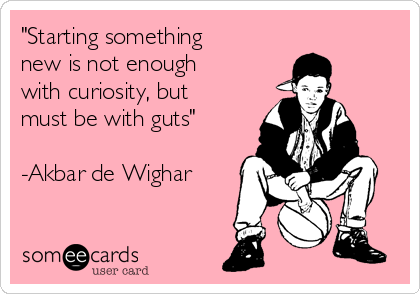 "Starting something
new is not enough
with curiosity, but
must be with guts"

-Akbar de Wighar