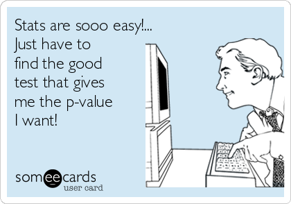 Stats are sooo easy!... 
Just have to 
find the good
test that gives
me the p-value 
I want!