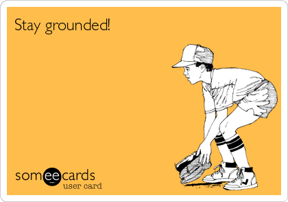 Stay grounded!   