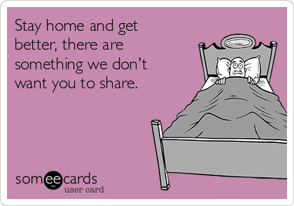 Stay home and get
better, there are
something we don't
want you to share.