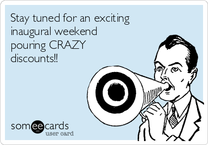 Stay tuned for an exciting
inaugural weekend
pouring CRAZY
discounts!!