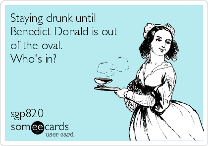 Staying drunk until
Benedict Donald is out
of the oval. 
Who's in?



sgp820