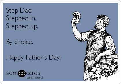 Step Dad:  
Stepped in. 
Stepped up. 

By choice. 

Happy Father's Day!