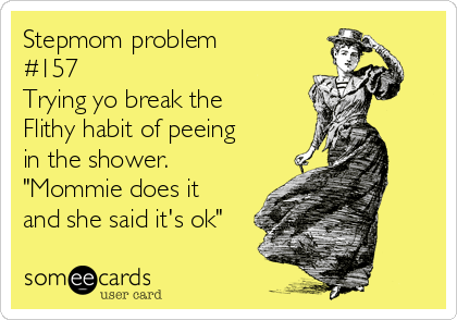 Stepmom problem
#157
Trying yo break the
Flithy habit of peeing
in the shower.
"Mommie does it
and she said it's ok"
