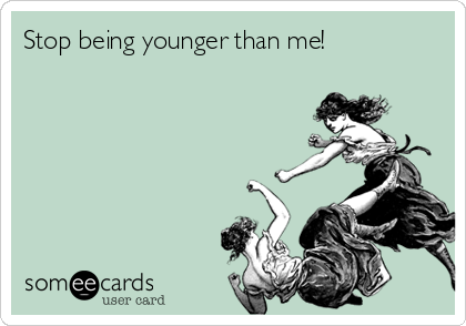 Stop being younger than me!