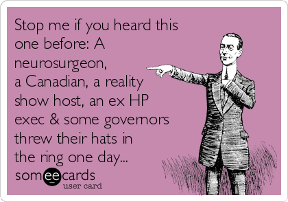 Stop me if you heard this
one before: A
neurosurgeon,
a Canadian, a reality
show host, an ex HP
exec & some governors
threw their hats in
the ring one day...