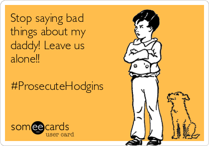 Stop saying bad
things about my
daddy! Leave us
alone!!

#ProsecuteHodgins