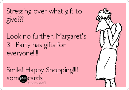 Stressing over what gift to
give??? 

Look no further, Margaret's
31 Party has gifts for
everyone!!!!

Smile! Happy Shopping!!!!