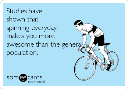 Studies have
shown that
spinning everyday
makes you more
awesome than the general
population.