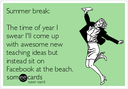 Summer break:

The time of year I
swear I'll come up
with awesome new
teaching ideas but
instead sit on
Facebook at the beach.