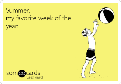 Summer, 
my favorite week of the
year.