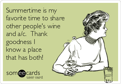 Summertime is my
favorite time to share
other people's wine
and a/c.  Thank
goodness I
know a place
that has both!