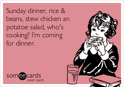 Sunday dinner, rice &
beans, stew chicken an
potatoe salad, who's
cooking? I'm coming
for dinner.