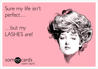 Sure my life isn't
perfect…

…but my
LASHES are!