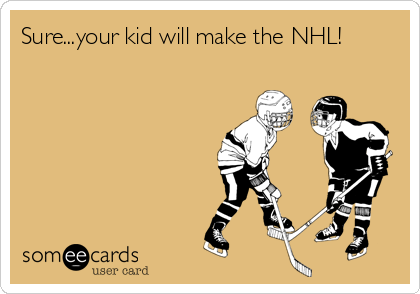 Sure...your kid will make the NHL!
