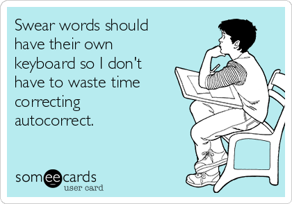 Swear words should
have their own
keyboard so I don't
have to waste time
correcting
autocorrect.