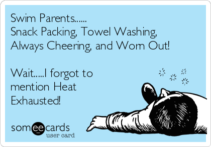 Swim Parents......
Snack Packing, Towel Washing,
Always Cheering, and Worn Out!

Wait.....I forgot to
mention Heat
Exhausted! 