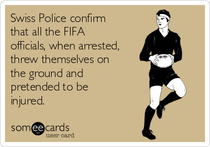 Swiss Police confirm
that all the FIFA
officials, when arrested,
threw themselves on
the ground and
pretended to be
injured.