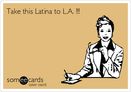 Take this Latina to L.A. !!!