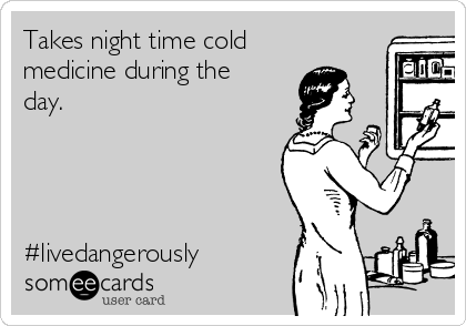 Takes night time cold
medicine during the
day. 




#livedangerously 