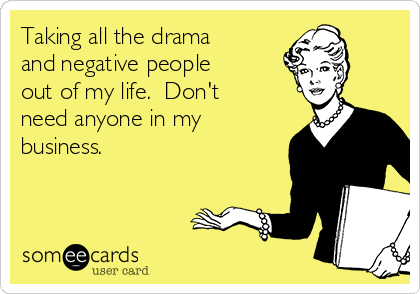 Taking all the drama
and negative people
out of my life.  Don't
need anyone in my
business.  ✌