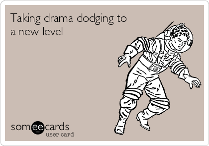 Taking drama dodging to
a new level