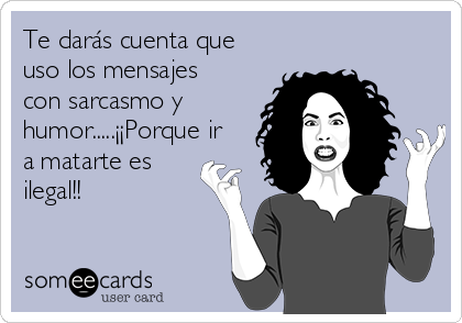 Te darás cuenta que
uso los mensajes 
con sarcasmo y
humor.....¡¡Porque ir
a matarte es
ilegal!!