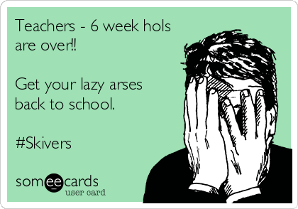 Teachers - 6 week hols
are over!!

Get your lazy arses 
back to school. 

#Skivers