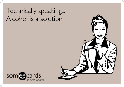 Technically speaking... 
Alcohol is a solution.