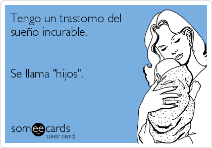 Tengo un trastorno del
sueño incurable.


Se llama "hijos".