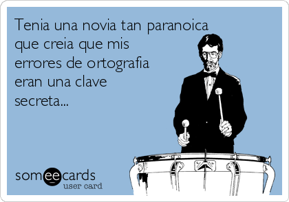 Tenia una novia tan paranoica
que creia que mis
errores de ortografia
eran una clave
secreta...