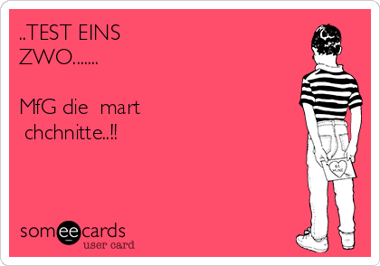 ..TEST EINS
ZWO.......ツ

MfG die ↯mart
↯chchnitte..!!  