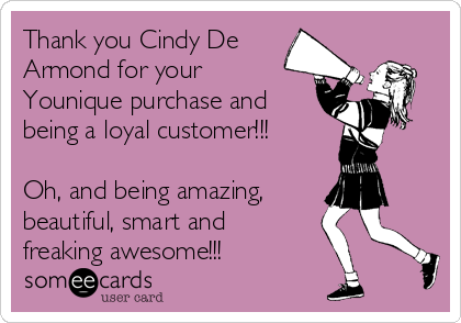 Thank you Cindy De
Armond for your
Younique purchase and
being a loyal customer!!!

Oh, and being amazing, 
beautiful, smart and
freaking awesome!!!